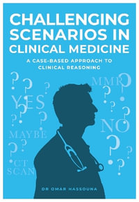 Challenging Scenarios in Clinical Medicine : A Case-Based Approach to Clinical Reasoning - Dr Omar Hassouna