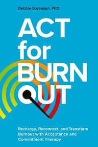 ACT for Burnout : Recharge, Reconnect, and Transform Burnout with Acceptance and Commitment Therapy - Debbie Sorensen