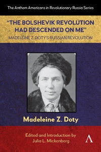 "The Bolshevik Revolution Had Descended on Me" Madeleine Z. Doty's Russian Revolution : Anthem Americans in Revolutionary Russia - Madeleine Z. Doty