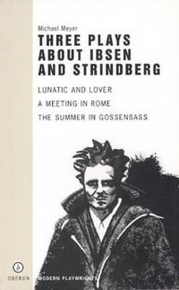 Three Plays About Ibsen and Strindberg : Lunatic and Lover, a Meeting in Rome, the Summer in Gossens - Michael Meyer