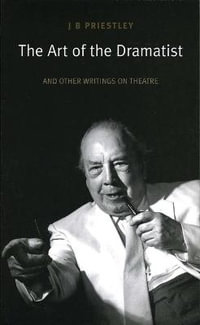 The Art of the Dramatist : An Anthology of Writings on the Theatre - J. B. Priestley