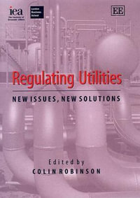 Regulating Utilities : New Issues, New Solutions : In Association with the Institute of Economics Affairs Ser. - Colin Robinson