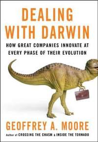 Dealing with Darwin : How Great Companies Innovate at Every Phase of Their Evolution - Geoffrey A. Moore