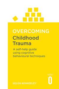 Overcoming Childhood Trauma : A Self-Help Guide Using Cognitive Behavioural Techniques - Helen Kennerley