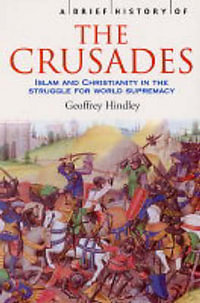 A Brief History of The Crusades : Islam and Christianity in the Struggle for World Supremacy - Geoffrey Hindley
