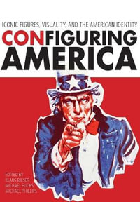 ConFiguring America : Iconic Figures, Visuality, and the American Identity - Klaus Rieser