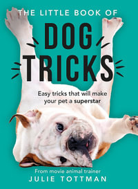 The Little Book of Dog Tricks : Easy tricks that will make your pet a superstar - Julie Tottman