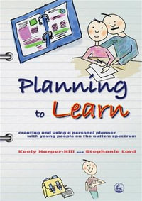 Planning to Learn : Creating and Using a Personal Planner with Young People on the Autism Spectrum - Keely Harper-Hill