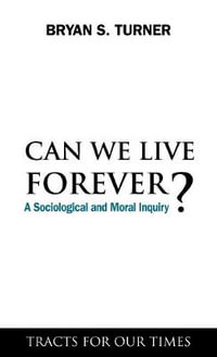 Can We Live Forever? : A Sociological and Moral Inquiry - Bryan S. Turner