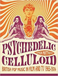 Psychedelic Celluloid : British Pop Music in Film and TV 1965-1974 - Simon Matthews