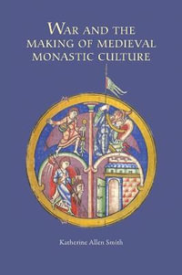 War and the Making of Medieval Monastic Culture : Studies in the History of Medieval Religion - Katharine Allen Smith