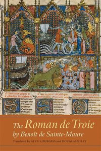 The Roman de Troie by Benoit de Sainte-Maure : A Translation - Glyn S. Burgess
