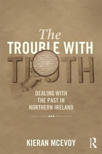 The Trouble With Truth : Dealing with the Past in Northern Ireland - Kieran McEvoy