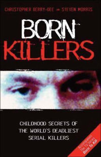 Born Killers : Childhood Secrets of the World's Deadliest Serial Killers - Christopher Berry-Dee