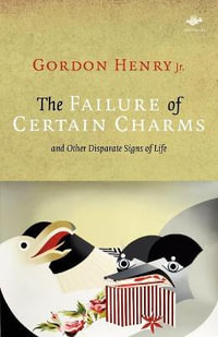 The Failure of Certain Charms : and Other Disparate Signs of Life - Gordon D. Henry