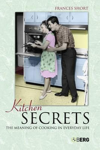 Kitchen Secrets : The Meaning of Cooking in Everyday Life - Frances Short
