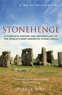 A Brief History of Stonehenge : A Complete History And Archaeology Of The World's Most Enigmatc Stone Circle - Aubrey Burl