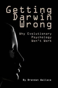 Getting Darwin Wrong : Why Evolutionary Psychology Won't Work - Brendan Wallace