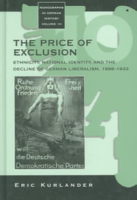 The Price of Exclusion : Ethnicity, National Identity, and the Decline of German Liberalism, 1898-1933 - Eric Kurlander