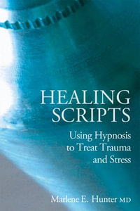 Healing Scripts : Using Hypnosis to Treat Trauma and Stress - Marlene E Hunter