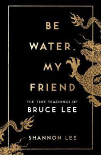Be Water, My Friend : The True Teachings of Bruce Lee - Shannon Lee