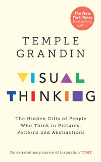 Visual Thinking : The Hidden Gifts of People Who Think in Pictures, Patterns and Abstractions - Temple Grandin