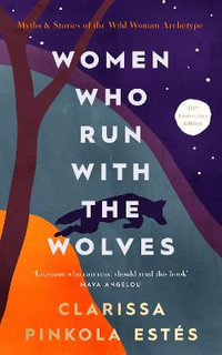 Women Who Run With The Wolves : Contacting the Power of the Wild Woman - Clarissa Pinkola Estes