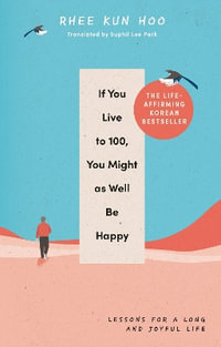 If You Live To 100, You Might As Well Be Happy : Lessons for a Long and Joyful Life: The Korean Bestseller - Rhee Kun Hoo