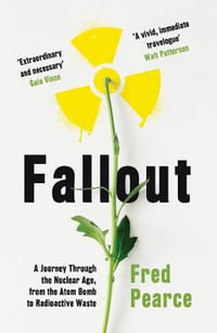 Fallout : Journey Through the Nuclear Age, From the Atom Bomb to Radioactive Waste - Fred Pearce