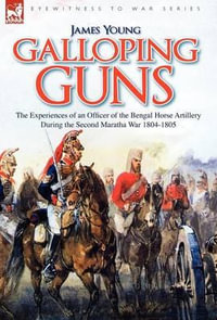 Galloping Guns : the Experiences of an Officer of the Bengal Horse Artillery During the Second Maratha War 1804-1805 - James Young