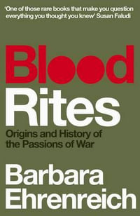 Blood Rites : Origins and History of the Passions of War - Barbara Ehrenreich