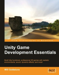 Unity Game Development Essentials : Build Fully Functional, Professional 3d Games With Realistic Environments, Sound, Dynamic Effects, and More! - Will Goldstone