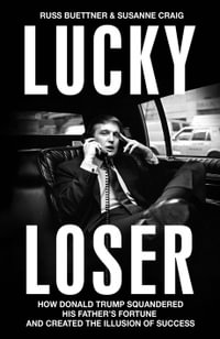 Lucky Loser : How Donald Trump Squandered His Father's Fortune and Created the Illusion of Success - Russ Buettner