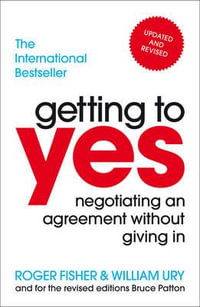 Getting To Yes : Negotiating An Agreement Without Giving In - Roger Fisher