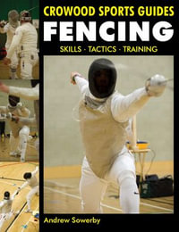 Fencing : Skills. Tactics. Training - Andrew Sowerby