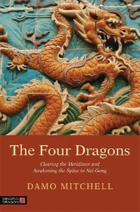 The Four Dragons : Clearing the Meridians and Awakening the Spine in Nei Gong - Damo Mitchell