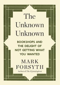 Unknown Unknown : Bookshops and the delight of not getting what you wanted - MARK FORSYTH