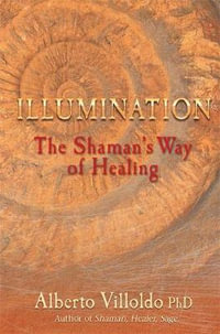 Illumination : The Shaman's Way of Healing - Alberto Villoldo, PhD