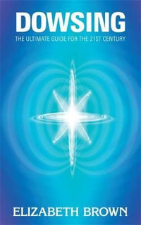 Dowsing : The Ultimate Guide for the 21st Century - Elizabeth Brown
