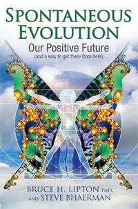 Spontaneous Evolution : Our Positive Future and a Way to Get There from Here - Bruce H. Lipton