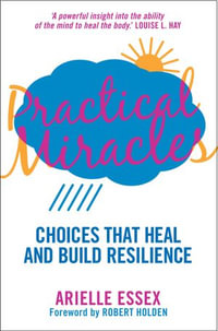 Practical Miracles : Choices That Heal & Build Resilience - Arielle Essex