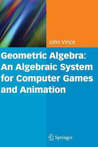 Geometric Algebra : An Algebraic System for Computer Games and Animation - John A. Vince