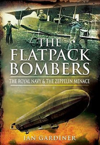 Flatpack Bombers : The Royal Navy and the Zeppelin Menace - IAN GARDINER