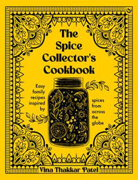The Spice Collector's Cookbook : Easy family recipes inspired by spices from across the globe - Vina Patel