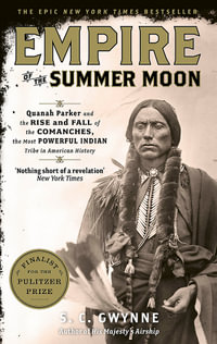Empire of the Summer Moon : Quanah Parker and the Rise and Fall of the Comanches, the Most Powerful Indian Tribe in American History - S.C. Gwynne