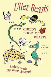 Utter Beasts : The Bad Child's Book of Beasts and More Beasts (for Worse Children) - Hilaire Belloc