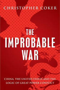 Improbable War : China, the United States and the Logic of Great Power Conflict - Christopher Coker