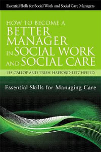 How to Become a Better Manager in Social Work and Social Care : Essential Skills for Managing Care - Trish Hafford-Letchfield