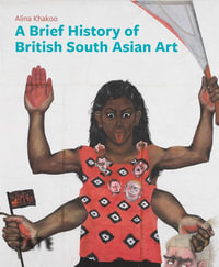 A Brief History of British South Asian Art : Brief Histories - Alina Khakoo