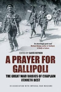 A Prayer for Gallipoli : The Great War Diaries of Chaplain Kenneth Best - Gavin Roynon